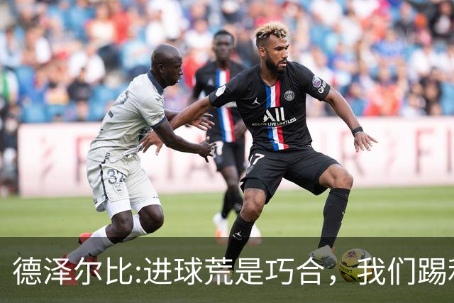 德泽尔比:进球荒是巧合，我们踢利物浦能进4、5个，创造了9次机会
